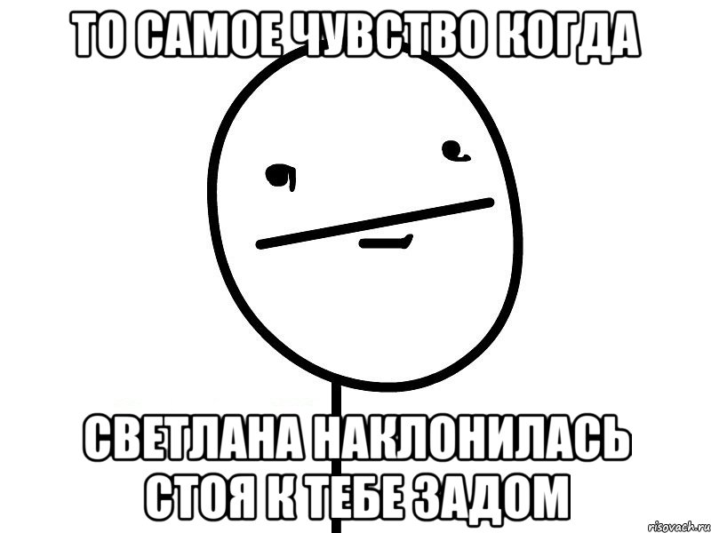 то самое чувство когда светлана наклонилась стоя к тебе задом, Мем Покерфэйс