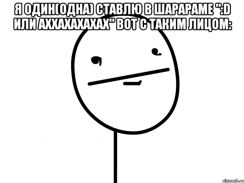 я один(одна) ставлю в шарараме ":d или аххахахахах" вот с таким лицом: , Мем Покерфэйс