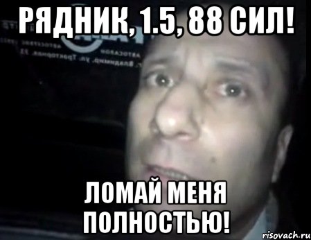 рядник, 1.5, 88 сил! ломай меня полностью!, Мем Ломай меня полностью