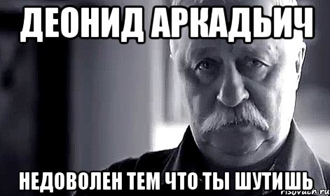 деонид аркадьич недоволен тем что ты шутишь, Мем Не огорчай Леонида Аркадьевича