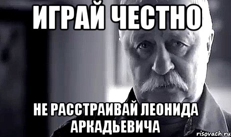 играй честно не расстраивай леонида аркадьевича, Мем Не огорчай Леонида Аркадьевича