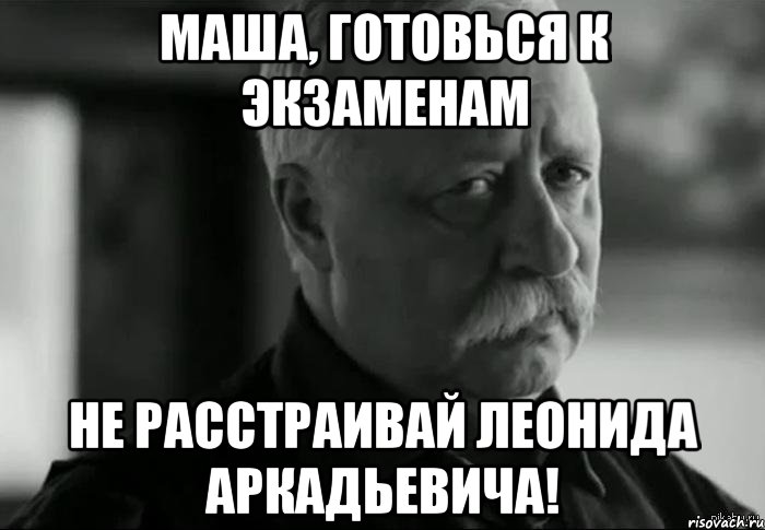 маша, готовься к экзаменам не расстраивай леонида аркадьевича!, Мем Не расстраивай Леонида Аркадьевича