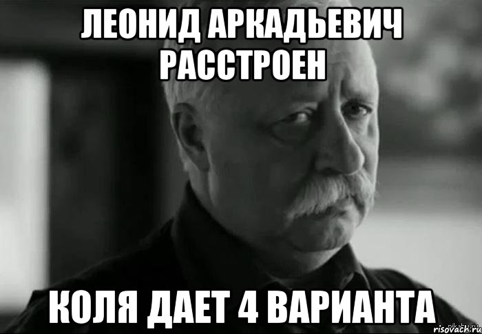 леонид аркадьевич расстроен коля дает 4 варианта, Мем Не расстраивай Леонида Аркадьевича