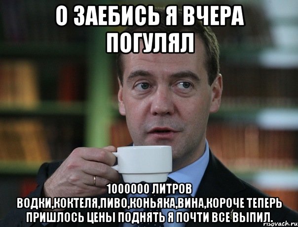 о заебись я вчера погулял 1000000 литров водки,коктеля,пиво,коньяка,вина,короче теперь пришлось цены поднять я почти все выпил., Мем Медведев спок бро