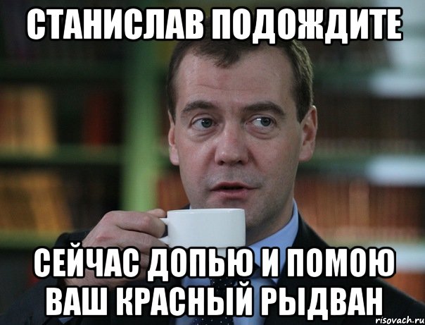 станислав подождите сейчас допью и помою ваш красный рыдван, Мем Медведев спок бро