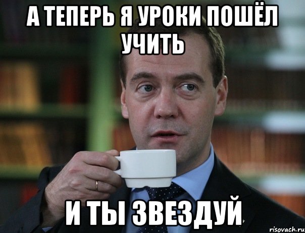 а теперь я уроки пошёл учить и ты звездуй, Мем Медведев спок бро