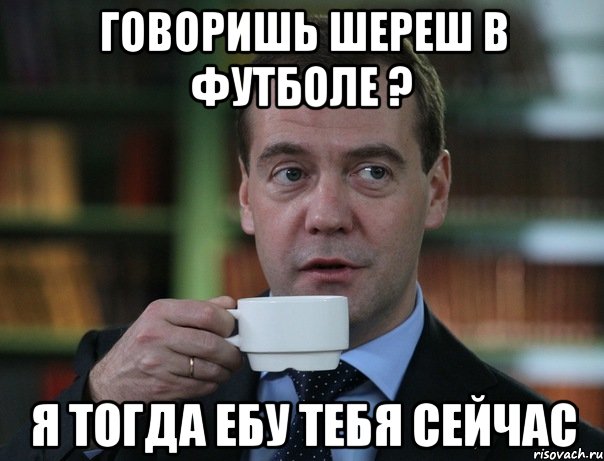 говоришь шереш в футболе ? я тогда ебу тебя сейчас, Мем Медведев спок бро