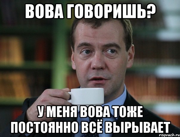 вова говоришь? у меня вова тоже постоянно всё вырывает, Мем Медведев спок бро