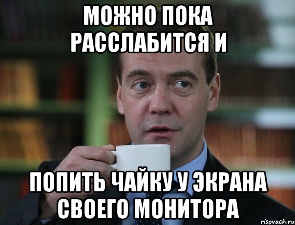 можно пока расслабится и попить чайку у экрана своего монитора, Мем Медведев спок бро