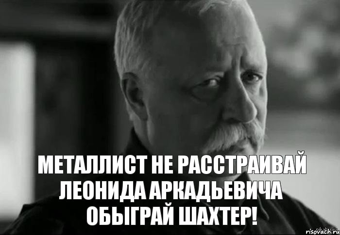 Металлист не расстраивай Леонида Аркадьевича обыграй Шахтер!, Мем Не расстраивай Леонида Аркадьевича