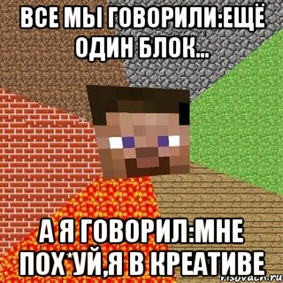 все мы говорили:ещё один блок... а я говорил:мне пох*уй,я в креативе, Мем Миникрафтер