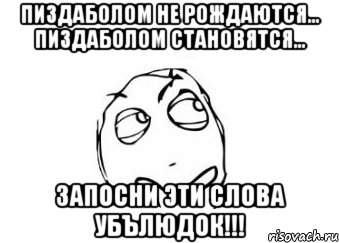 пиздаболом не рождаются... пиздаболом становятся... запосни эти слова убълюдок!!!, Мем Мне кажется или