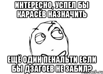 интересно, успел бы карасёв назначить ещё один пенальти если бы дзагоев не забил?, Мем Мне кажется или