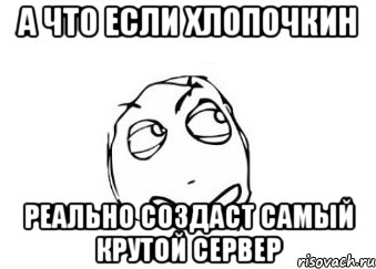 а что если хлопочкин реально создаст самый крутой сервер, Мем Мне кажется или