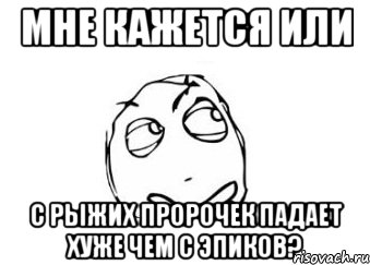 мне кажется или с рыжих пророчек падает хуже чем с эпиков?, Мем Мне кажется или