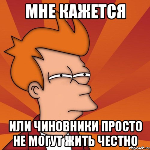 мне кажется или чиновники просто не могут жить честно, Мем Мне кажется или (Фрай Футурама)