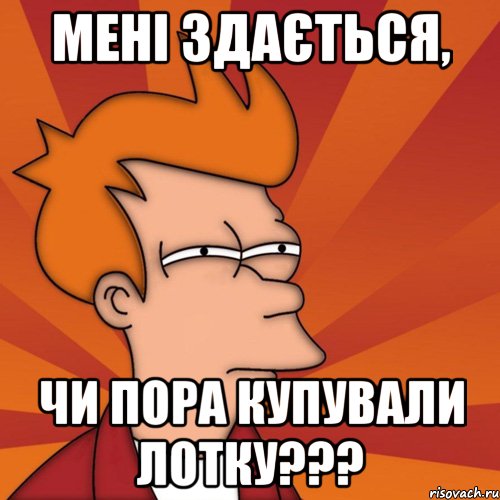 мені здається, чи пора купували лотку???, Мем Мне кажется или (Фрай Футурама)