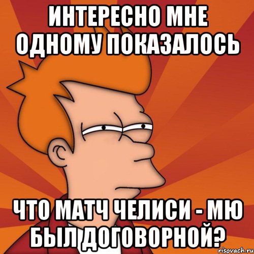 интересно мне одному показалось что матч челиси - мю был договорной?, Мем Мне кажется или (Фрай Футурама)