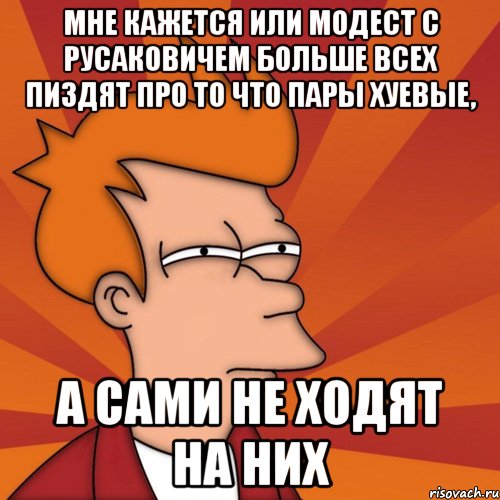 мне кажется или модест с русаковичем больше всех пиздят про то что пары хуевые, а сами не ходят на них, Мем Мне кажется или (Фрай Футурама)