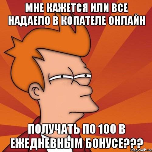 мне кажется или все надаело в копателе онлайн получать по 100 в ежедневным бонусе???, Мем Мне кажется или (Фрай Футурама)