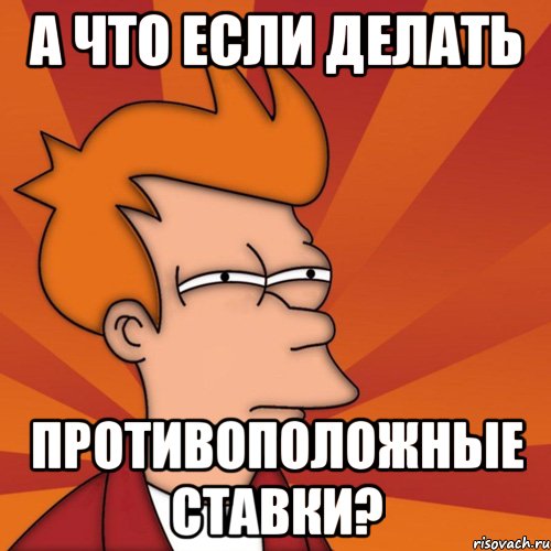 а что если делать противоположные ставки?, Мем Мне кажется или (Фрай Футурама)