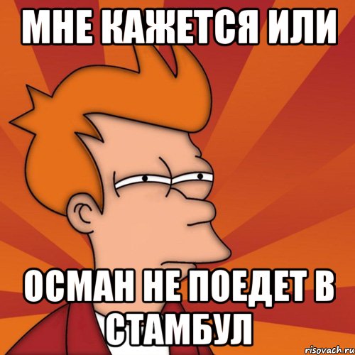 мне кажется или осман не поедет в стамбул, Мем Мне кажется или (Фрай Футурама)