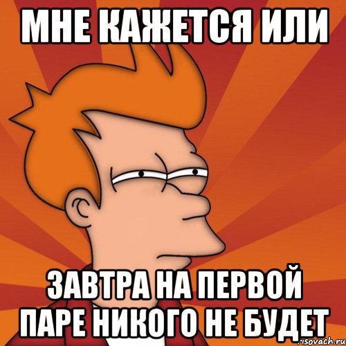 мне кажется или завтра на первой паре никого не будет, Мем Мне кажется или (Фрай Футурама)