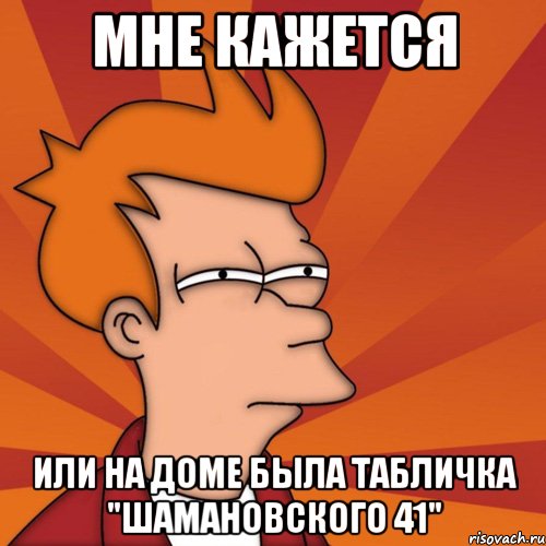 мне кажется или на доме была табличка "шамановского 41", Мем Мне кажется или (Фрай Футурама)