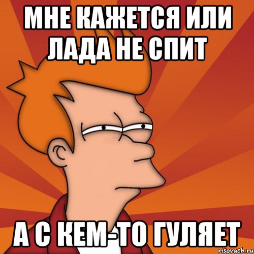 мне кажется или лада не спит а с кем-то гуляет, Мем Мне кажется или (Фрай Футурама)