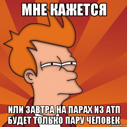 мне кажется или завтра на парах из атп будет только пару человек, Мем Мне кажется или (Фрай Футурама)