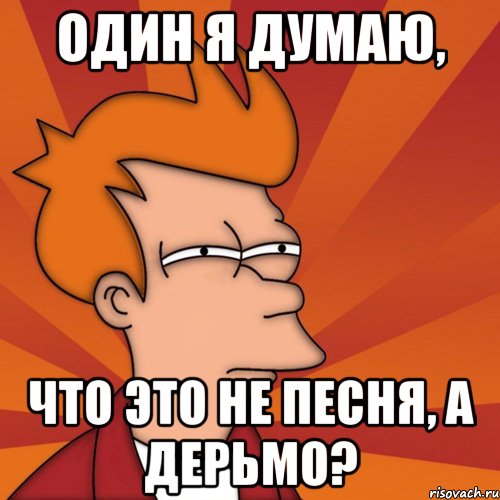 один я думаю, что это не песня, а дерьмо?, Мем Мне кажется или (Фрай Футурама)