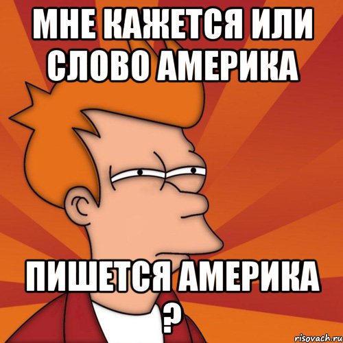 мне кажется или слово америка пишется америка ?, Мем Мне кажется или (Фрай Футурама)