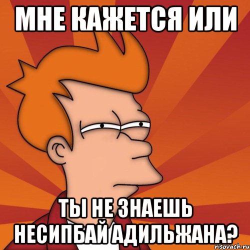 мне кажется или ты не знаешь несипбай адильжана?, Мем Мне кажется или (Фрай Футурама)