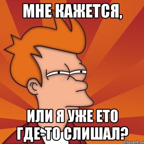 мне кажется, или я уже ето где-то слишал?, Мем Мне кажется или (Фрай Футурама)