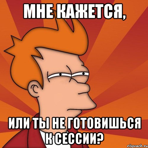 мне кажется, или ты не готовишься к сессии?, Мем Мне кажется или (Фрай Футурама)