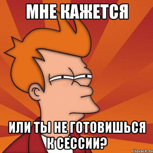 мне кажется или ты не готовишься к сессии?, Мем Мне кажется или (Фрай Футурама)