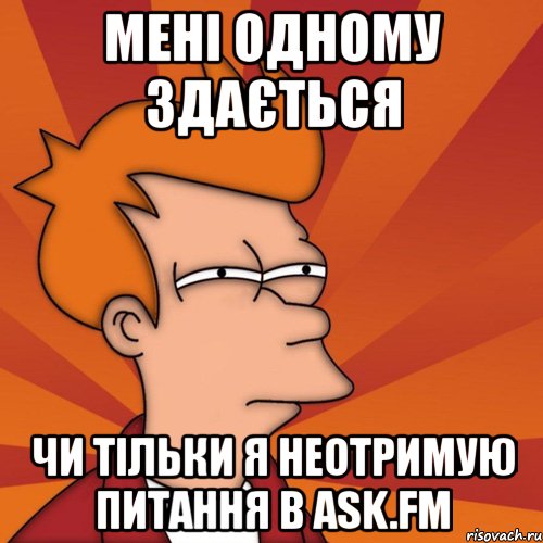 мені одному здається чи тільки я неотримую питання в ask.fm, Мем Мне кажется или (Фрай Футурама)