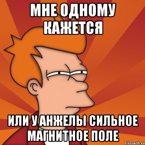 мне одному кажется или у анжелы сильное магнитное поле, Мем Мне кажется или (Фрай Футурама)