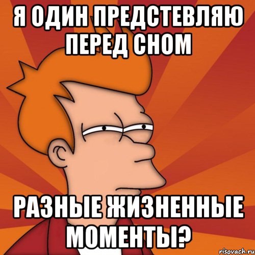 я один предстевляю перед сном разные жизненные моменты?, Мем Мне кажется или (Фрай Футурама)