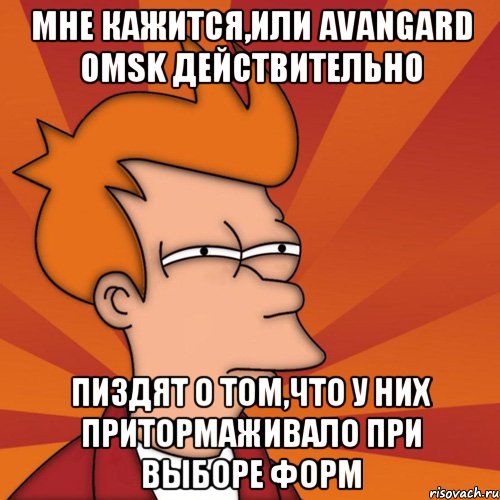 мне кажится,или avangard omsk действительно пиздят о том,что у них притормаживало при выборе форм, Мем Мне кажется или (Фрай Футурама)