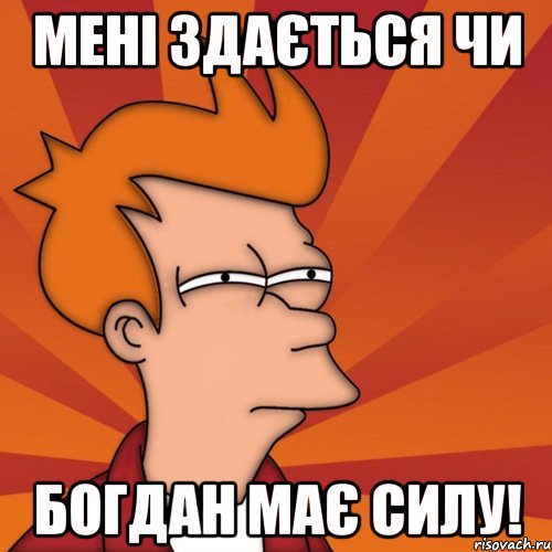 мені здається чи богдан має силу!, Мем Мне кажется или (Фрай Футурама)