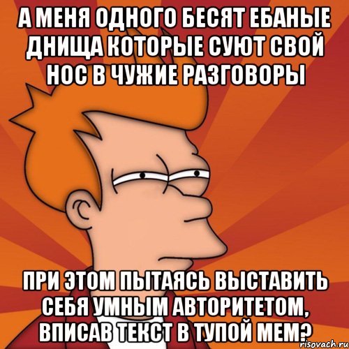 а меня одного бесят ебаные днища которые суют свой нос в чужие разговоры при этом пытаясь выставить себя умным авторитетом, вписав текст в тупой мем?, Мем Мне кажется или (Фрай Футурама)