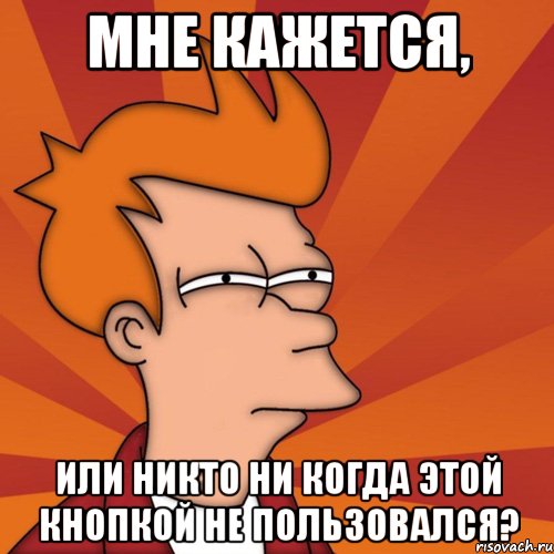 мне кажется, или никто ни когда этой кнопкой не пользовался?, Мем Мне кажется или (Фрай Футурама)