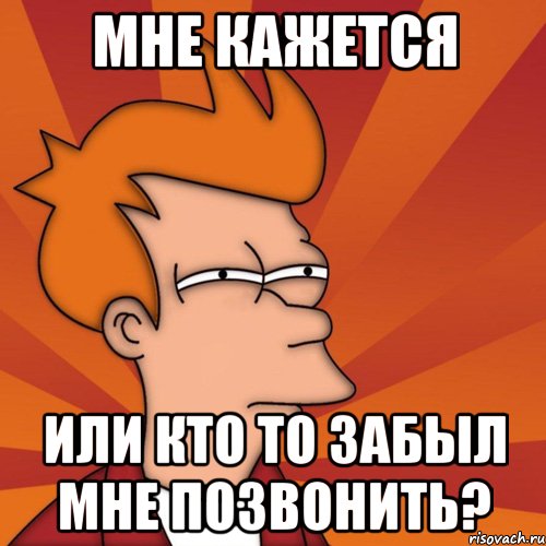 мне кажется или кто то забыл мне позвонить?, Мем Мне кажется или (Фрай Футурама)