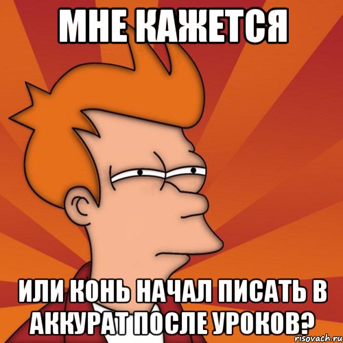 мне кажется или конь начал писать в аккурат после уроков?, Мем Мне кажется или (Фрай Футурама)