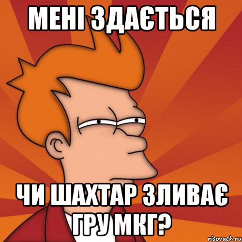 мені здається чи шахтар зливає гру мкг?, Мем Мне кажется или (Фрай Футурама)