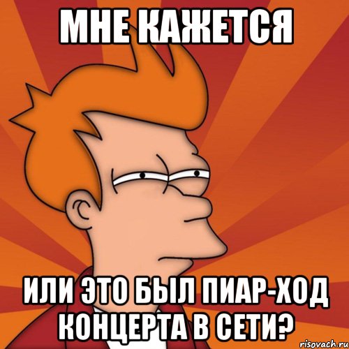 мне кажется или это был пиар-ход концерта в сети?, Мем Мне кажется или (Фрай Футурама)