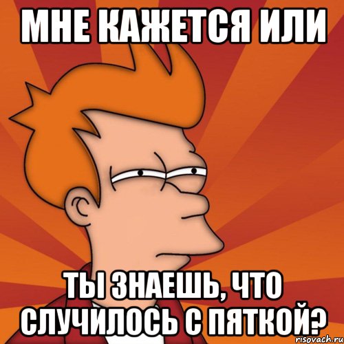 мне кажется или ты знаешь, что случилось с пяткой?, Мем Мне кажется или (Фрай Футурама)