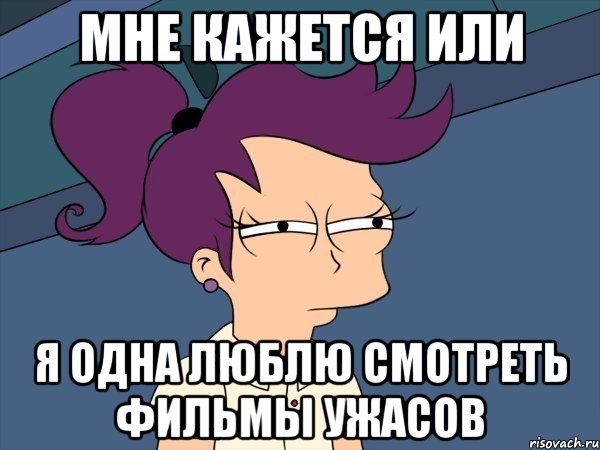 мне кажется или я одна люблю смотреть фильмы ужасов, Мем Мне кажется или (с Лилой)