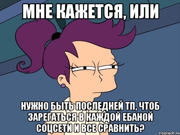 мне кажется, или нужно быть последней тп, чтоб зарегаться в каждой ебаной соцсети и все сравнить?, Мем Мне кажется или (с Лилой)